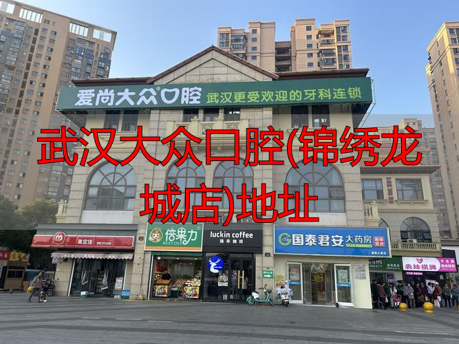 武汉大众口腔医院地址_武汉大众口腔(锦绣龙城店)地址_武汉大众口腔各分院交通路线