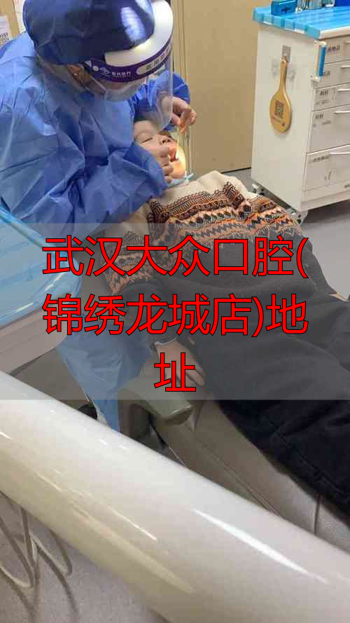武汉大众口腔医院地址_武汉大众口腔(锦绣龙城店)地址_武汉大众口腔各分院交通路线