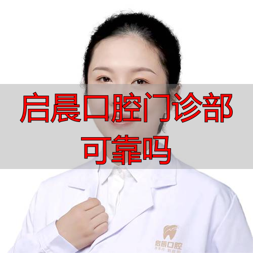 口腔诊疗中心是什么意思_口腔门诊功能介绍_启晨口腔门诊部可靠吗