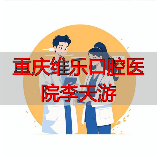 重庆口腔医院李显_重庆口腔医院李姣_重庆维乐口腔医院李天游