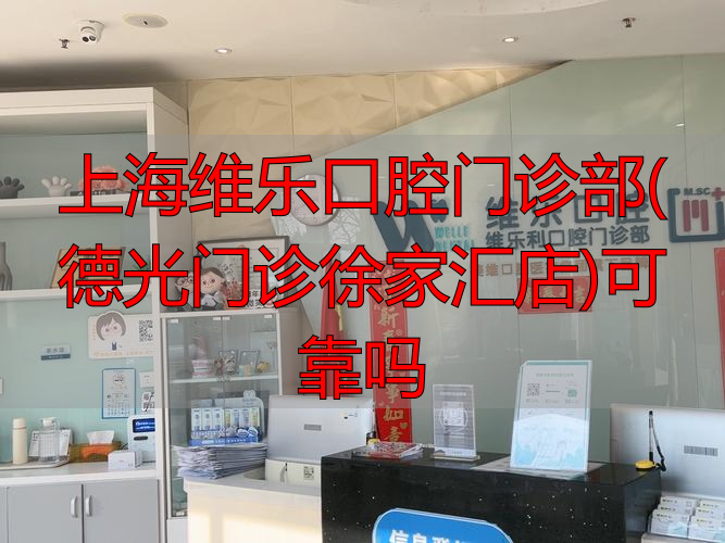 上海口腔门诊部_上海德康口腔医院_上海维乐口腔门诊部(德光门诊徐家汇店)可靠吗