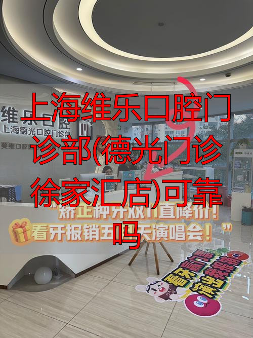 上海德康口腔医院_上海口腔门诊部_上海维乐口腔门诊部(德光门诊徐家汇店)可靠吗