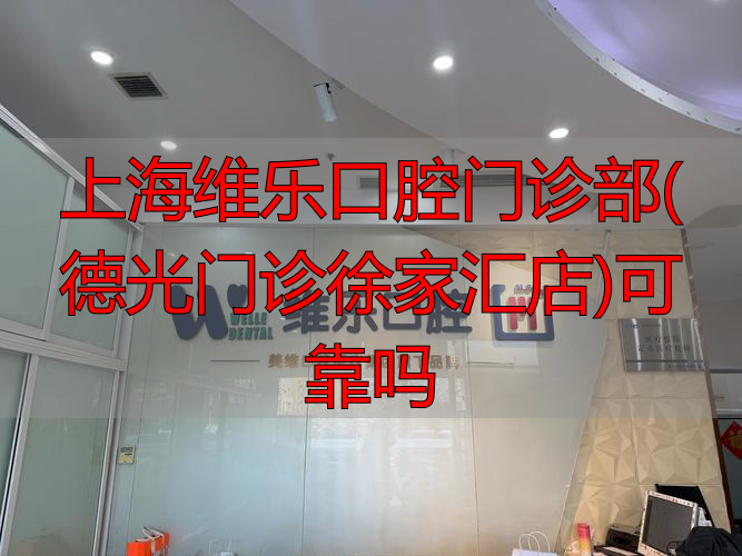 上海口腔门诊部_上海维乐口腔门诊部(德光门诊徐家汇店)可靠吗_上海德康口腔医院