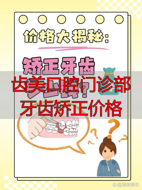 口腔齿门诊牙齿矫正部价格查询_口腔齿门诊牙齿矫正部价格表_齿美口腔门诊部牙齿矫正价格