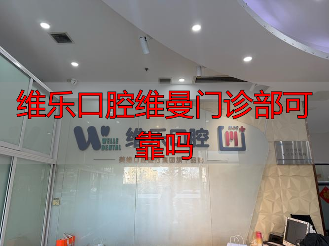 维乐口腔维曼门诊部可靠吗_维乐口腔医疗集团_维乐口腔价