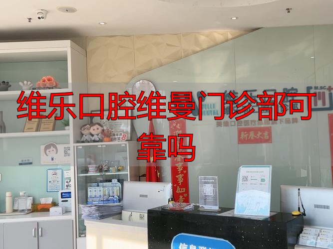 维乐口腔医疗集团_维乐口腔价_维乐口腔维曼门诊部可靠吗