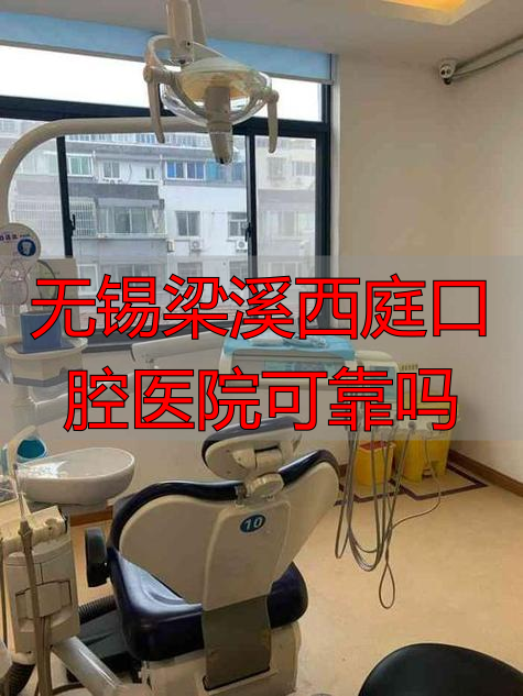 无锡梁溪西庭口腔医院可靠吗_无锡梁溪区口腔医院_无锡口腔电话
