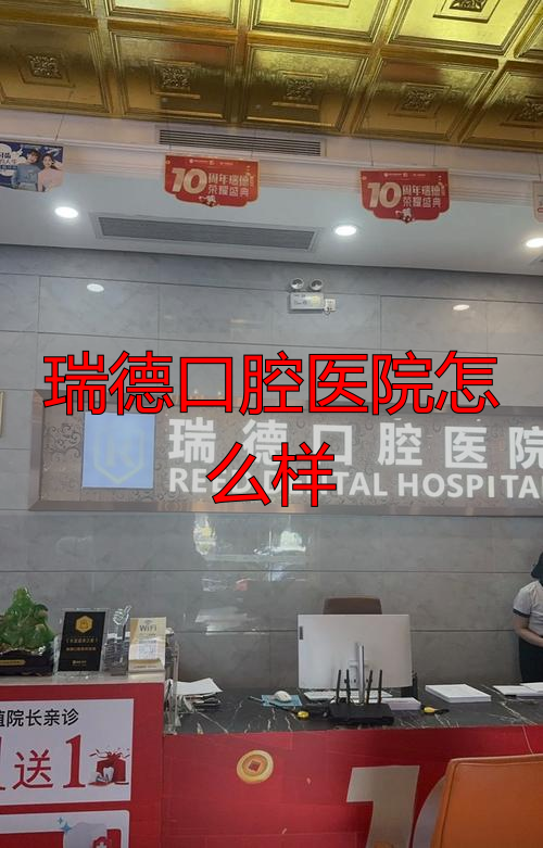瑞德口腔医院收费贵吗_瑞德口腔医院怎么样_瑞德口腔连锁集团