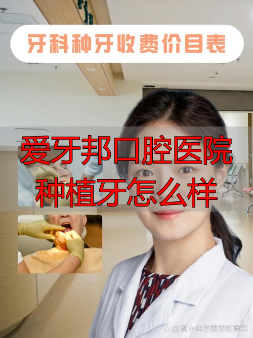 爱牙邦口腔医院种植牙怎么样_口腔牙科种植牙_口腔种植班