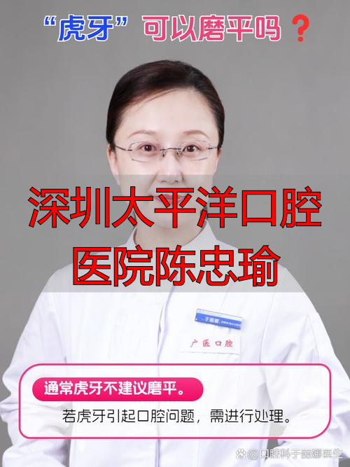 深圳太平洋口腔医院陈忠瑜_太平洋口腔医院医生_深圳太平洋口腔医院电话和地址