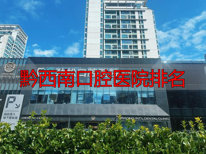 黔西口腔科哪家好_口腔排名医院黔西南有几家_黔西南口腔医院排名