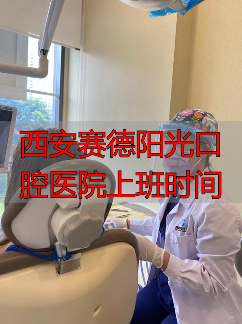 西安赛德阳光口腔医院上班时间是几点？会随季节变吗？