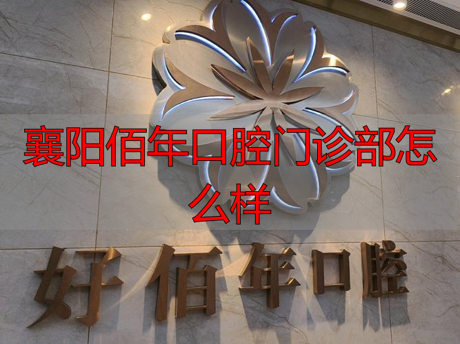 襄阳市口腔医院襄州门珍_襄阳市口腔医院第一门诊部_襄阳佰年口腔门诊部怎么样