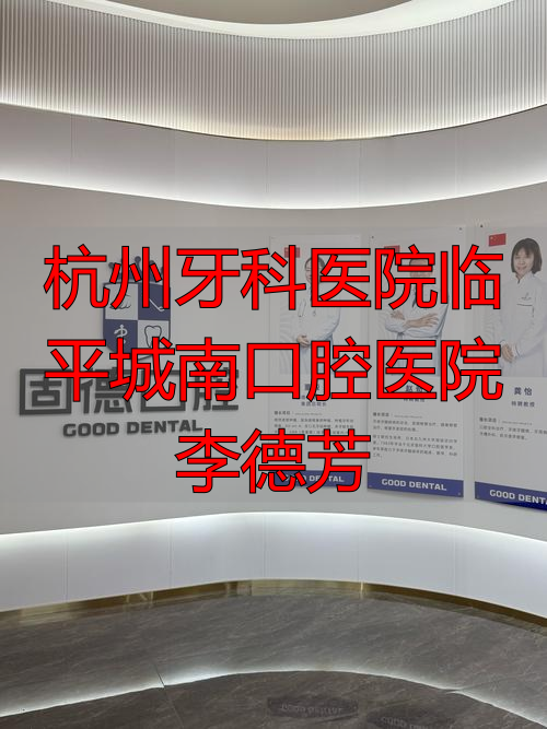 杭州牙科医院临平城南口腔医院李德芳_杭州口腔医院临平分院医生_李德晓杭州口腔